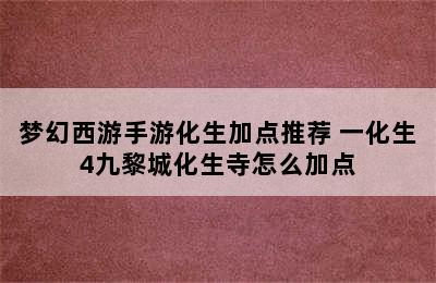 梦幻西游手游化生加点推荐 一化生4九黎城化生寺怎么加点